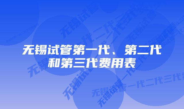 无锡试管第一代、第二代和第三代费用表