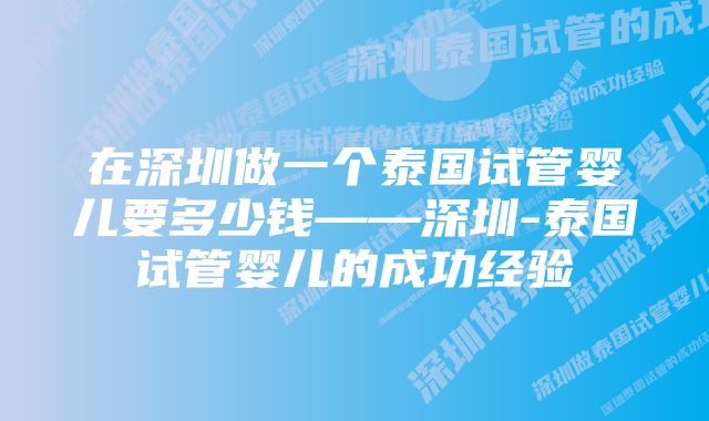 在深圳做一个泰国试管婴儿要多少钱——深圳-泰国试管婴儿的成功经验