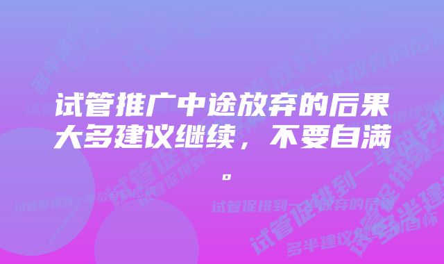 试管推广中途放弃的后果大多建议继续，不要自满。