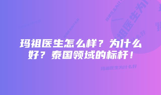 玛祖医生怎么样？为什么好？泰国领域的标杆！