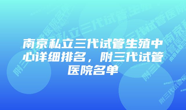 南京私立三代试管生殖中心详细排名，附三代试管医院名单