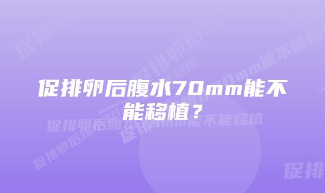 促排卵后腹水70mm能不能移植？