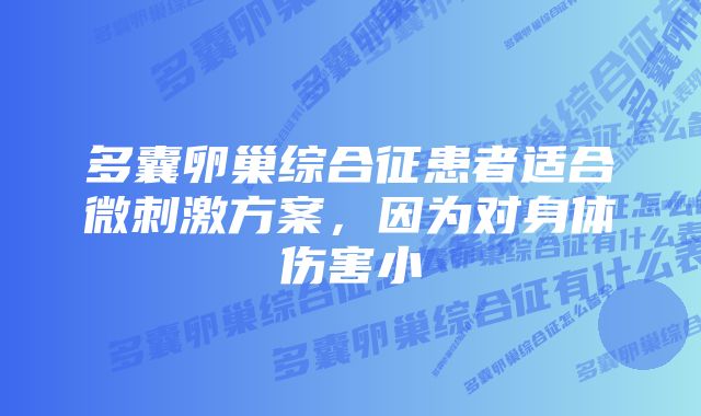 多囊卵巢综合征患者适合微刺激方案，因为对身体伤害小