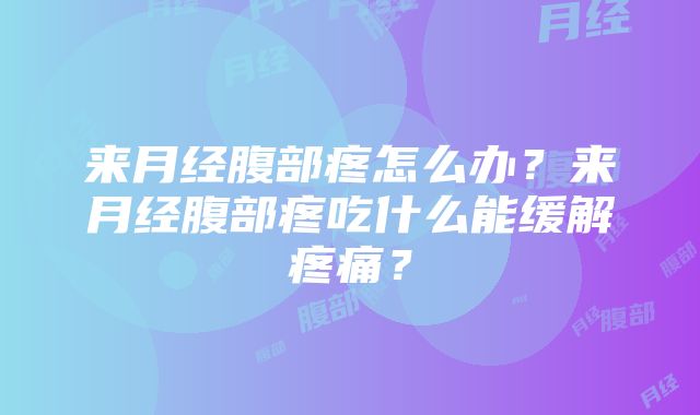 来月经腹部疼怎么办？来月经腹部疼吃什么能缓解疼痛？