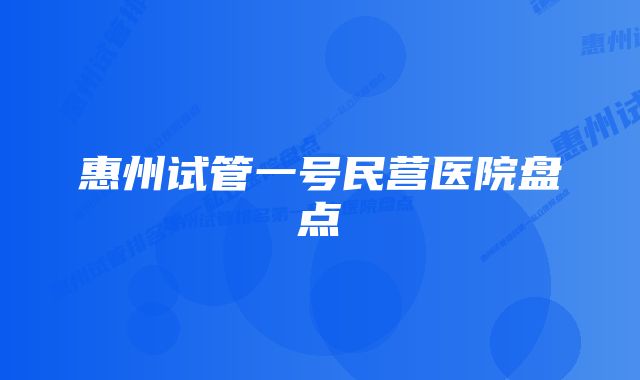 惠州试管一号民营医院盘点