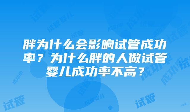 胖为什么会影响试管成功率？为什么胖的人做试管婴儿成功率不高？