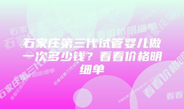 石家庄第三代试管婴儿做一次多少钱？看看价格明细单