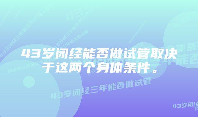 43岁闭经能否做试管取决于这两个身体条件。