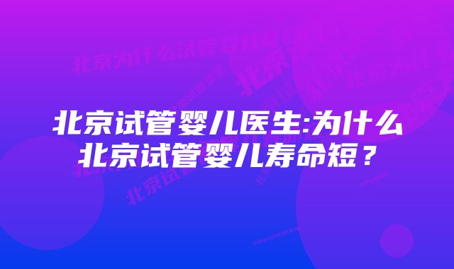 北京试管婴儿医生:为什么北京试管婴儿寿命短？