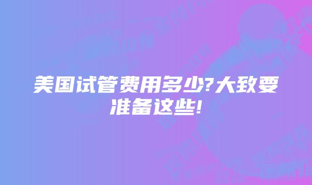 美国试管费用多少?大致要准备这些!