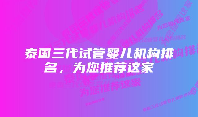 泰国三代试管婴儿机构排名，为您推荐这家