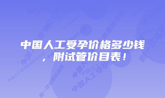 中国人工受孕价格多少钱，附试管价目表！