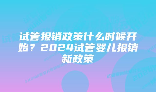 试管报销政策什么时候开始？2024试管婴儿报销新政策