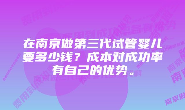 在南京做第三代试管婴儿要多少钱？成本对成功率有自己的优势。