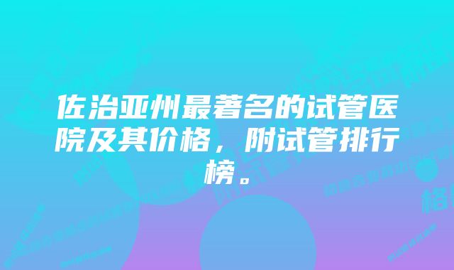 佐治亚州最著名的试管医院及其价格，附试管排行榜。