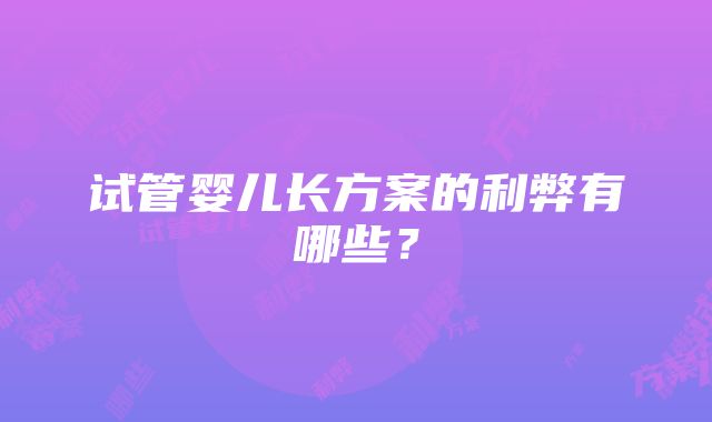 试管婴儿长方案的利弊有哪些？