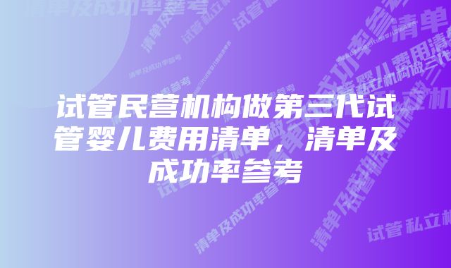 试管民营机构做第三代试管婴儿费用清单，清单及成功率参考