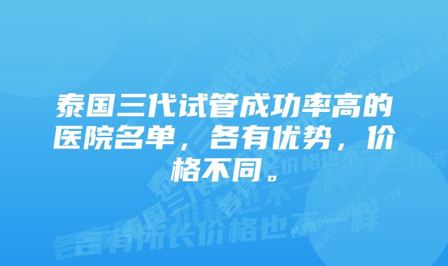 泰国三代试管成功率高的医院名单，各有优势，价格不同。