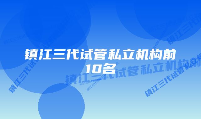 镇江三代试管私立机构前10名