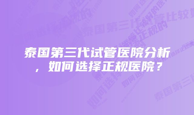 泰国第三代试管医院分析，如何选择正规医院？