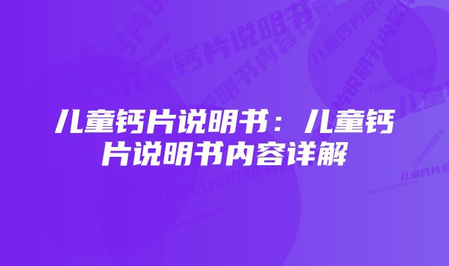 儿童钙片说明书：儿童钙片说明书内容详解