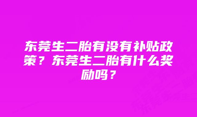 东莞生二胎有没有补贴政策？东莞生二胎有什么奖励吗？