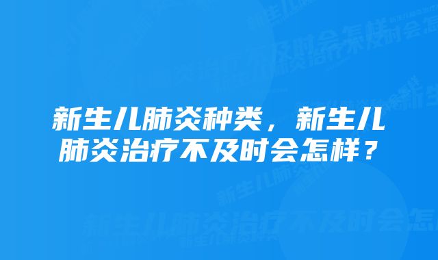 新生儿肺炎种类，新生儿肺炎治疗不及时会怎样？