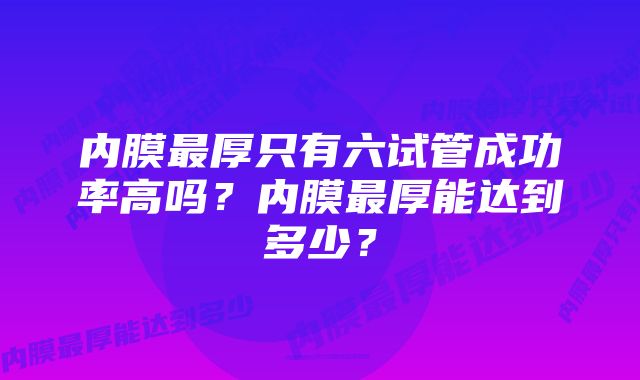 内膜最厚只有六试管成功率高吗？内膜最厚能达到多少？