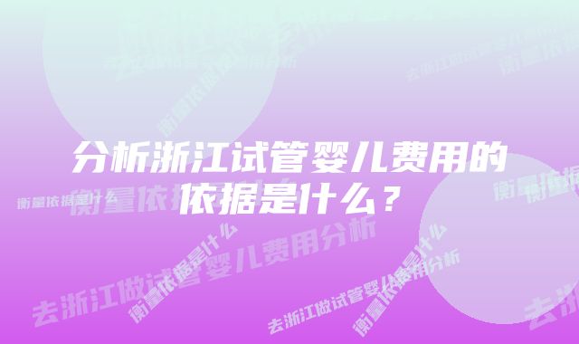 分析浙江试管婴儿费用的依据是什么？