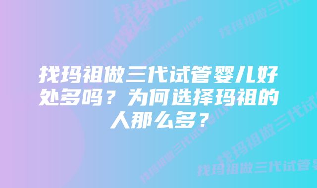 找玛祖做三代试管婴儿好处多吗？为何选择玛祖的人那么多？