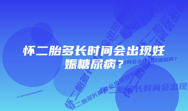 怀二胎多长时间会出现妊娠糖尿病？