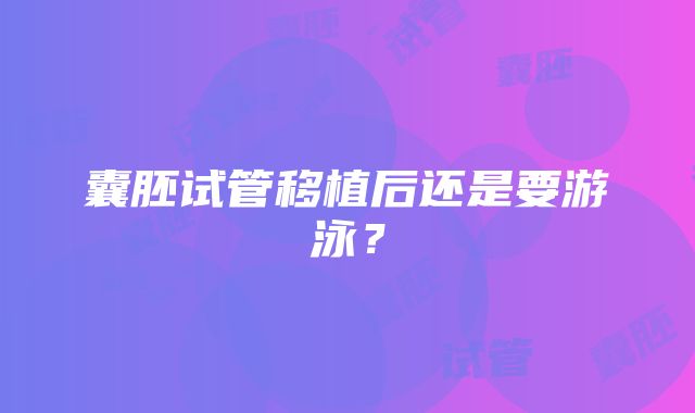 囊胚试管移植后还是要游泳？