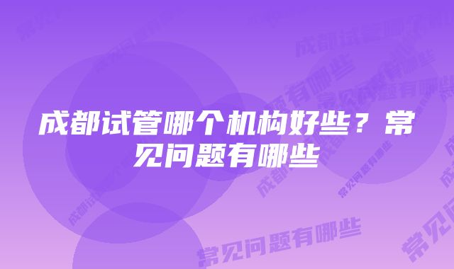 成都试管哪个机构好些？常见问题有哪些