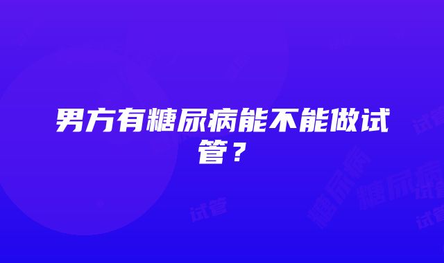 男方有糖尿病能不能做试管？