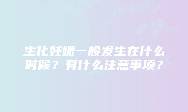 生化妊娠一般发生在什么时候？有什么注意事项？