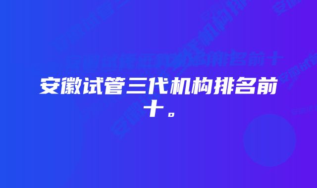 安徽试管三代机构排名前十。