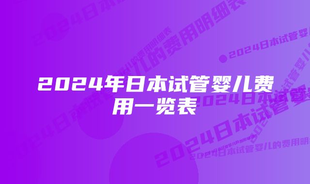 2024年日本试管婴儿费用一览表