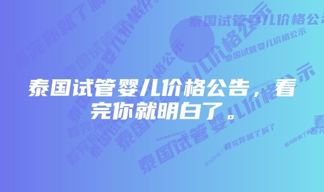 泰国试管婴儿价格公告，看完你就明白了。