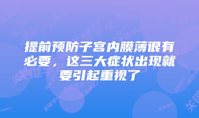 提前预防子宫内膜薄很有必要，这三大症状出现就要引起重视了