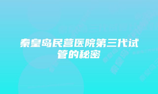 秦皇岛民营医院第三代试管的秘密