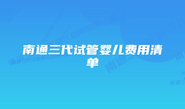 南通三代试管婴儿费用清单