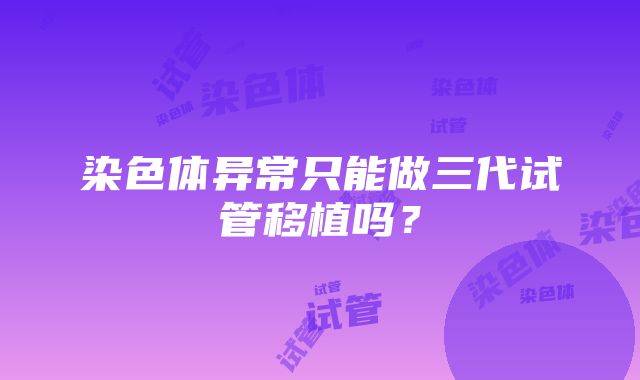 染色体异常只能做三代试管移植吗？