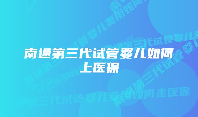 南通第三代试管婴儿如何上医保