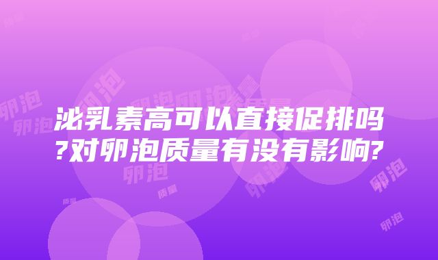 泌乳素高可以直接促排吗?对卵泡质量有没有影响?