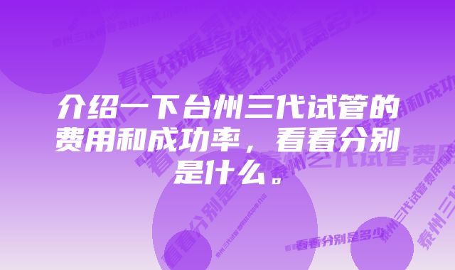 介绍一下台州三代试管的费用和成功率，看看分别是什么。