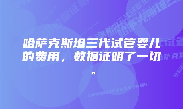 哈萨克斯坦三代试管婴儿的费用，数据证明了一切。