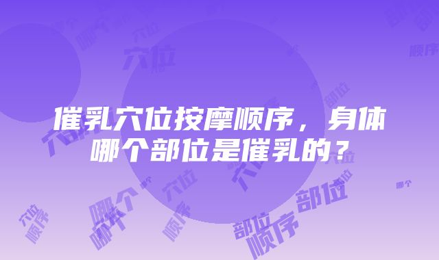 催乳穴位按摩顺序，身体哪个部位是催乳的？