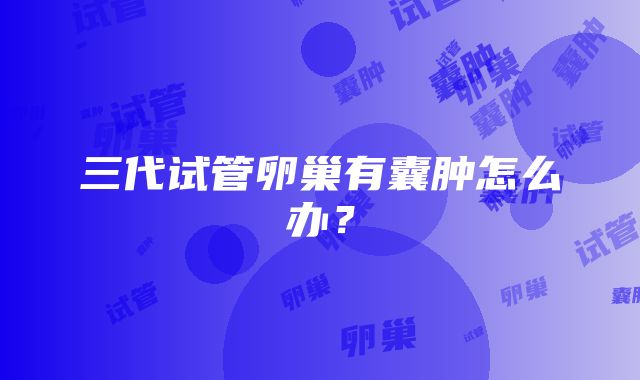 三代试管卵巢有囊肿怎么办？