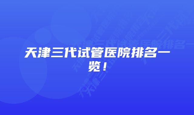 天津三代试管医院排名一览！