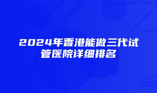 2024年香港能做三代试管医院详细排名